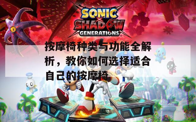 按摩椅种类与功能全解析，教你如何选择适合自己的按摩椅