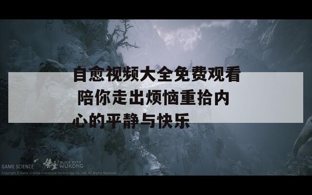 自愈视频大全免费观看 陪你走出烦恼重拾内心的平静与快乐