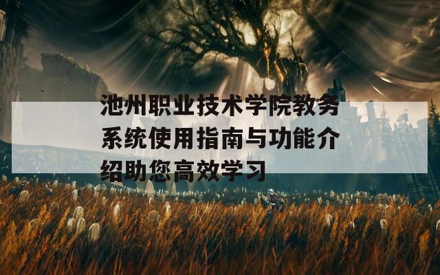 池州职业技术学院教务系统使用指南与功能介绍助您高效学习