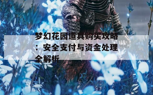 梦幻花园道具购买攻略：安全支付与资金处理全解析