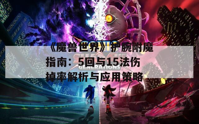 《魔兽世界》护腕附魔指南：5回与15法伤掉率解析与应用策略