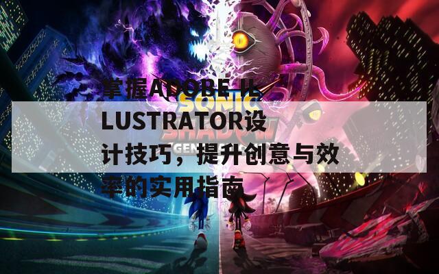 掌握ADOBE ILLUSTRATOR设计技巧，提升创意与效率的实用指南