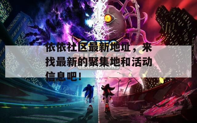 依依社区最新地址，来找最新的聚集地和活动信息吧！