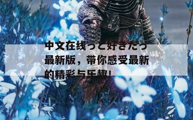 中文在线っと好きだっ最新版，带你感受最新的精彩与乐趣！