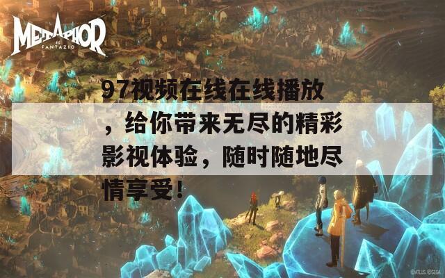 97视频在线在线播放，给你带来无尽的精彩影视体验，随时随地尽情享受！