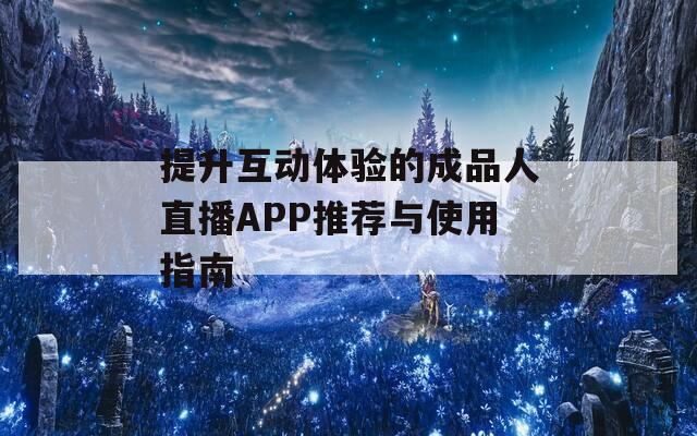 提升互动体验的成品人直播APP推荐与使用指南