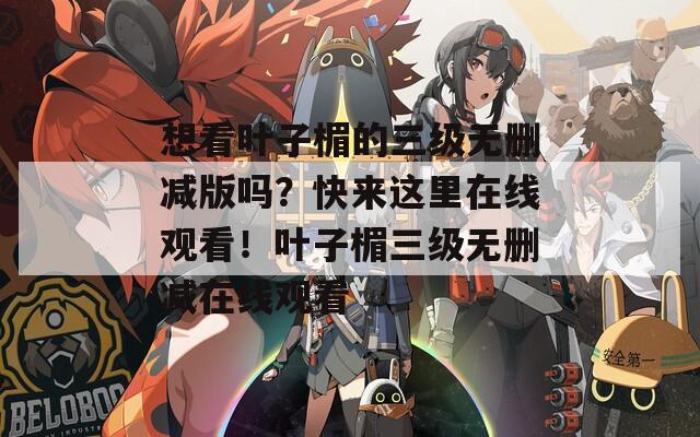 想看叶子楣的三级无删减版吗？快来这里在线观看！叶子楣三级无删减在线观看