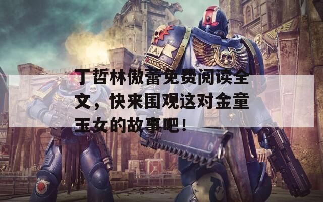 丁哲林傲蕾免费阅读全文，快来围观这对金童玉女的故事吧！