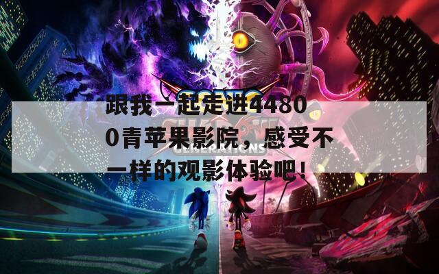 跟我一起走进44800青苹果影院，感受不一样的观影体验吧！