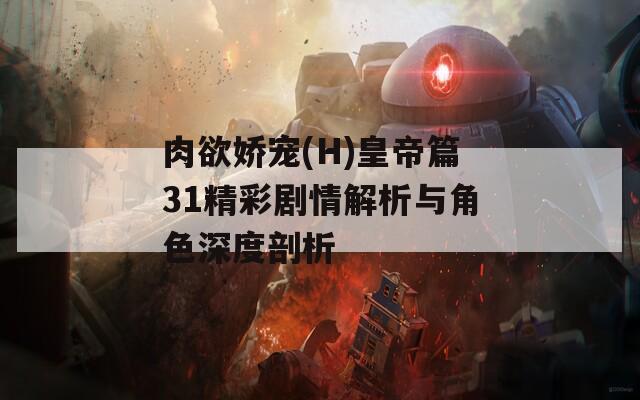 肉欲娇宠(H)皇帝篇31精彩剧情解析与角色深度剖析