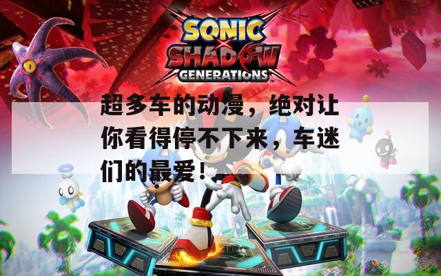 超多车的动漫，绝对让你看得停不下来，车迷们的最爱！
