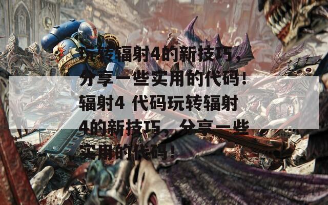 玩转辐射4的新技巧，分享一些实用的代码！辐射4 代码玩转辐射4的新技巧，分享一些实用的代码！