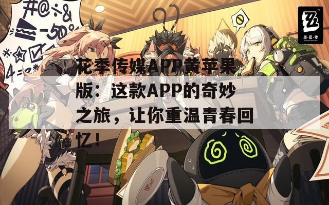 花季传媒APP黄苹果版：这款APP的奇妙之旅，让你重温青春回忆！