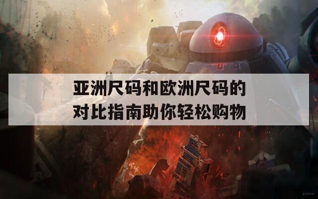 亚洲尺码和欧洲尺码的对比指南助你轻松购物