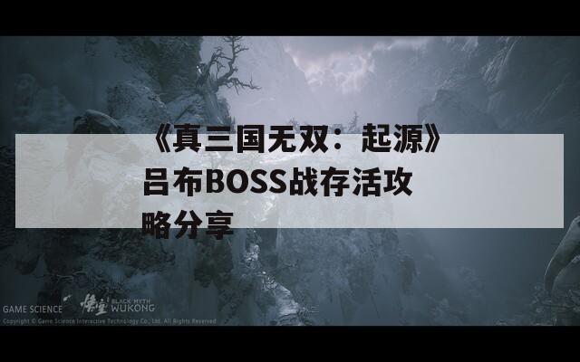 《真三国无双：起源》吕布BOSS战存活攻略分享