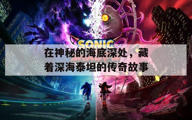 在神秘的海底深处，藏着深海泰坦的传奇故事