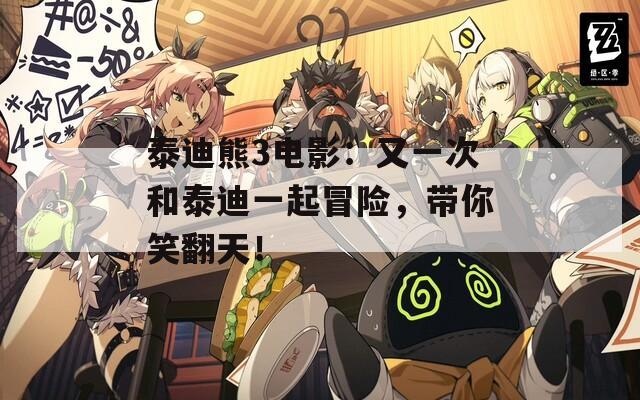 泰迪熊3电影：又一次和泰迪一起冒险，带你笑翻天！