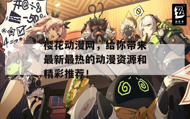 樱花动漫网，给你带来最新最热的动漫资源和精彩推荐！
