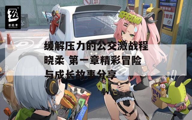 缓解压力的公交激战程晓柔 第一章精彩冒险与成长故事分享