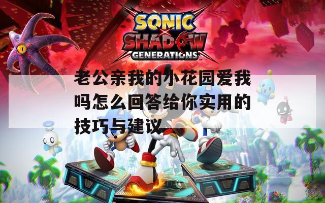 老公亲我的小花园爱我吗怎么回答给你实用的技巧与建议