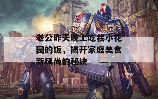 老公昨天晚上吃我小花园的饭，揭开家庭美食新风尚的秘诀