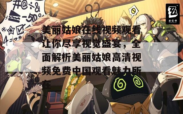 美丽姑娘在线视频观看让你尽享视觉盛宴，全面解析美丽姑娘高清视频免费中国观看魅力所在