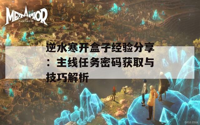 逆水寒开盒子经验分享：主线任务密码获取与技巧解析