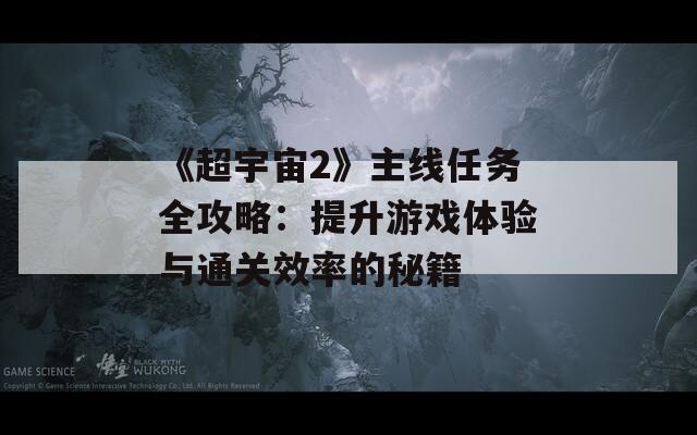 《超宇宙2》主线任务全攻略：提升游戏体验与通关效率的秘籍