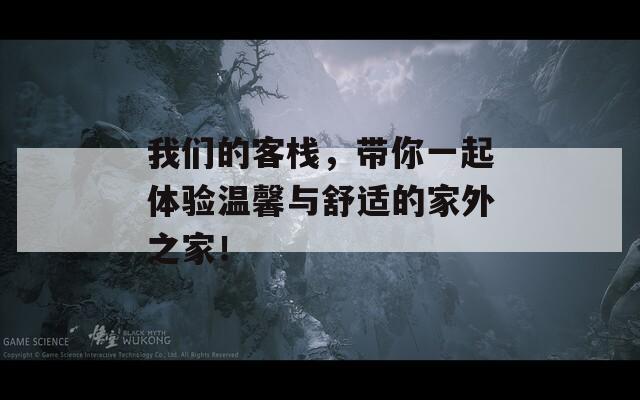 我们的客栈，带你一起体验温馨与舒适的家外之家！