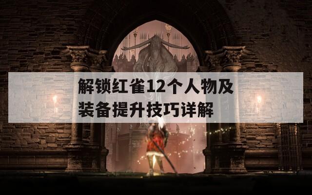 解锁红雀12个人物及装备提升技巧详解