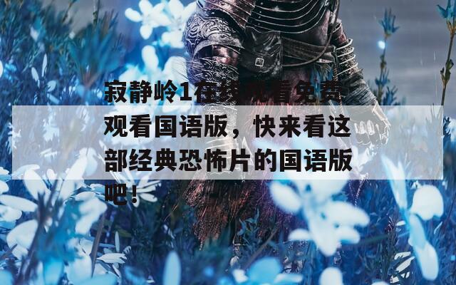 寂静岭1在线观看免费观看国语版，快来看这部经典恐怖片的国语版吧！