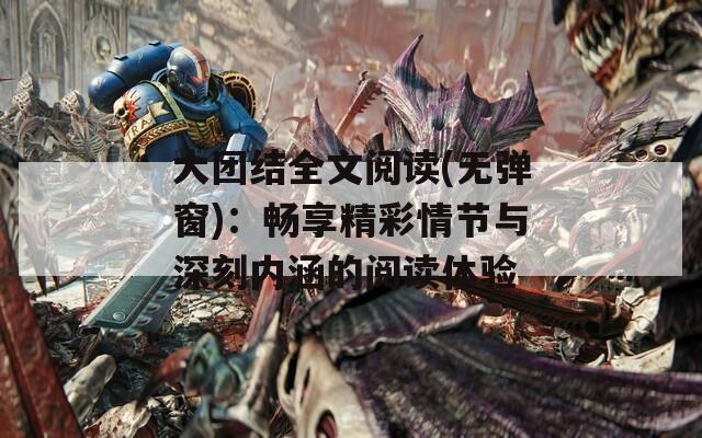 大团结全文阅读(无弹窗)：畅享精彩情节与深刻内涵的阅读体验