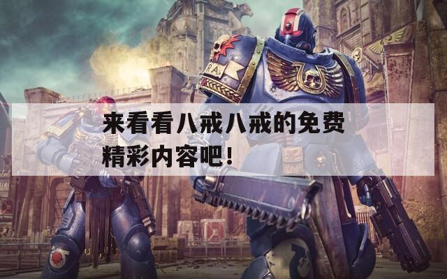 来看看八戒八戒的免费精彩内容吧！