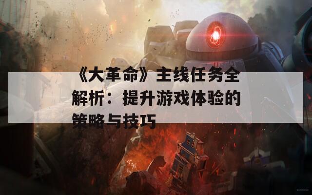 《大革命》主线任务全解析：提升游戏体验的策略与技巧