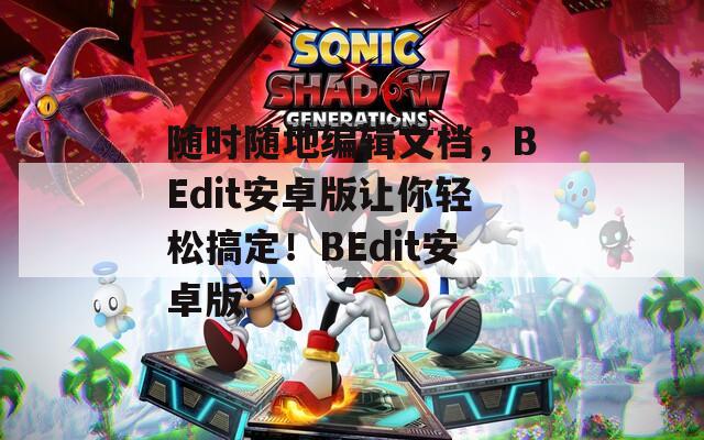 随时随地编辑文档，BEdit安卓版让你轻松搞定！BEdit安卓版