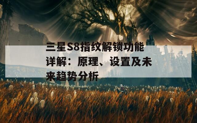 三星S8指纹解锁功能详解：原理、设置及未来趋势分析