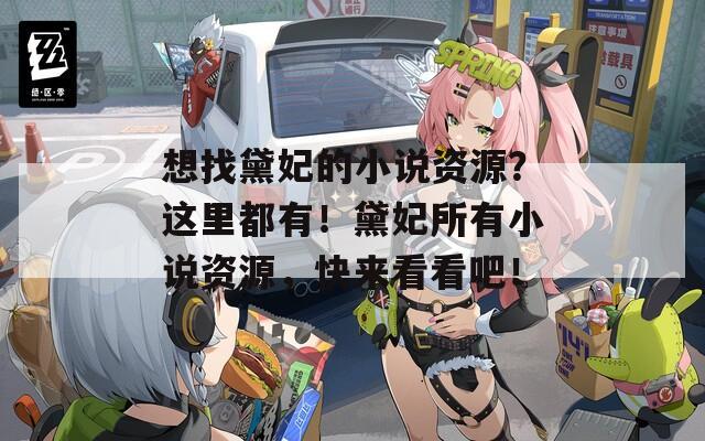 想找黛妃的小说资源？这里都有！黛妃所有小说资源，快来看看吧！