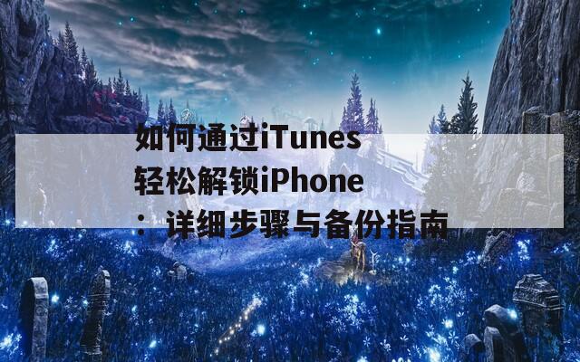如何通过iTunes轻松解锁iPhone：详细步骤与备份指南