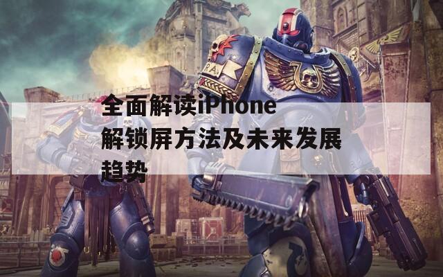 全面解读iPhone解锁屏方法及未来发展趋势