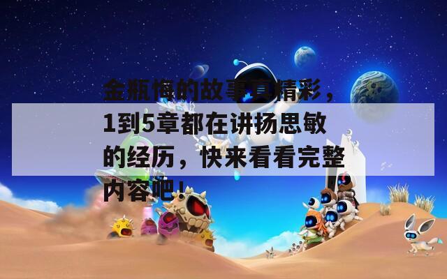 金瓶悔的故事真精彩，1到5章都在讲扬思敏的经历，快来看看完整内容吧！