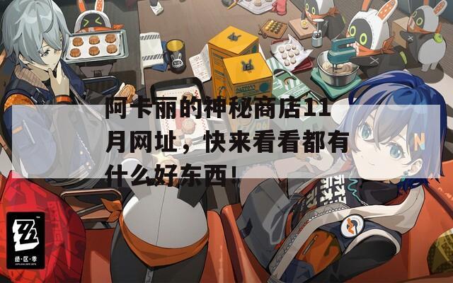 阿卡丽的神秘商店11月网址，快来看看都有什么好东西！