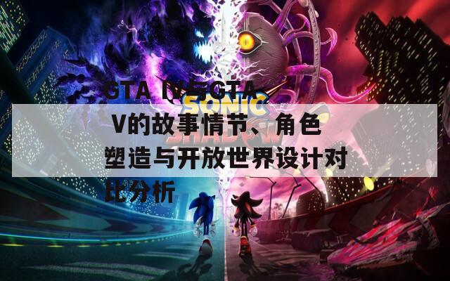 GTA IV与GTA V的故事情节、角色塑造与开放世界设计对比分析