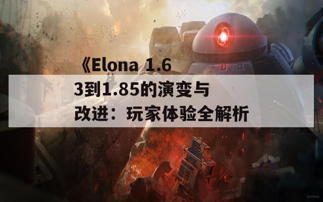 《Elona 1.63到1.85的演变与改进：玩家体验全解析》