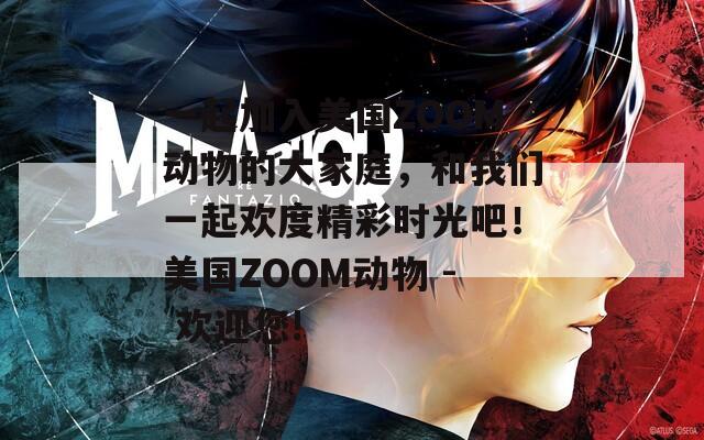 一起加入美国ZOOM动物的大家庭，和我们一起欢度精彩时光吧！美国ZOOM动物 - 欢迎您!