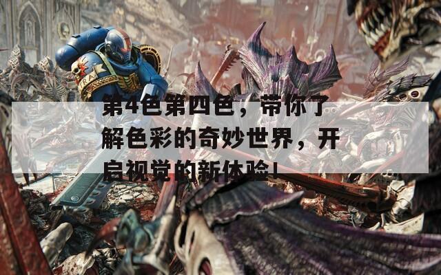 第4色第四色，带你了解色彩的奇妙世界，开启视觉的新体验！