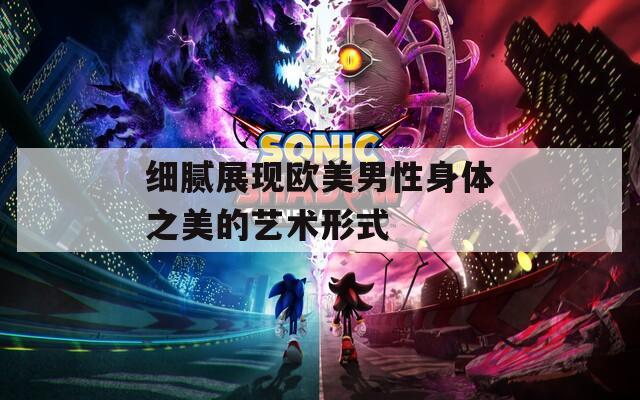 细腻展现欧美男性身体之美的艺术形式