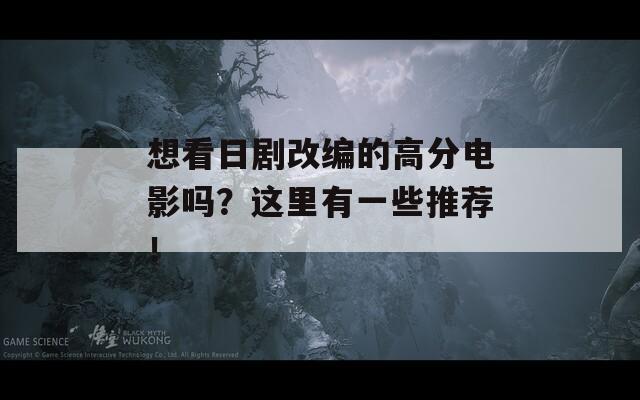 想看日剧改编的高分电影吗？这里有一些推荐！