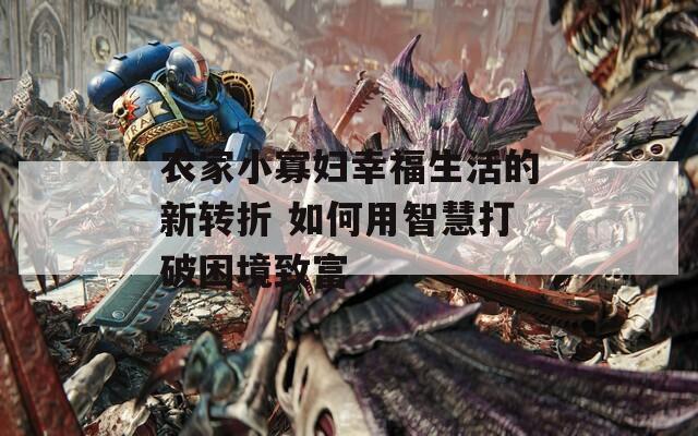 农家小寡妇幸福生活的新转折 如何用智慧打破困境致富