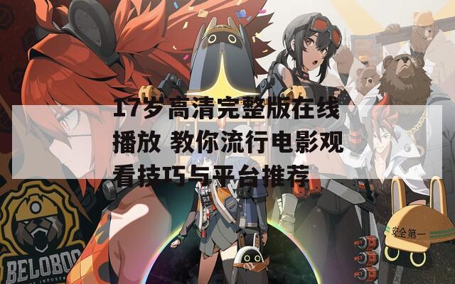 17岁高清完整版在线播放 教你流行电影观看技巧与平台推荐