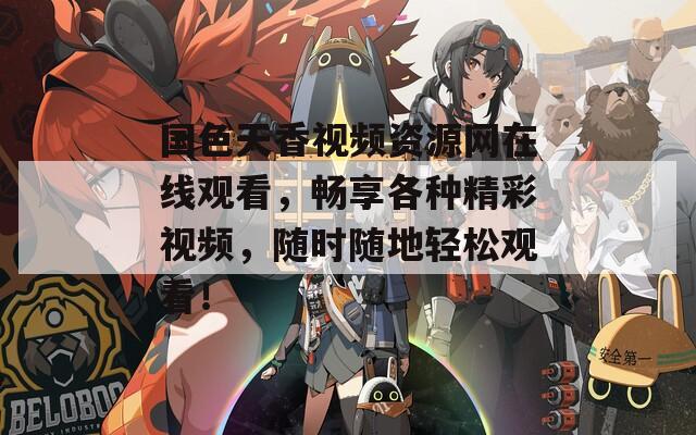 国色天香视频资源网在线观看，畅享各种精彩视频，随时随地轻松观看！